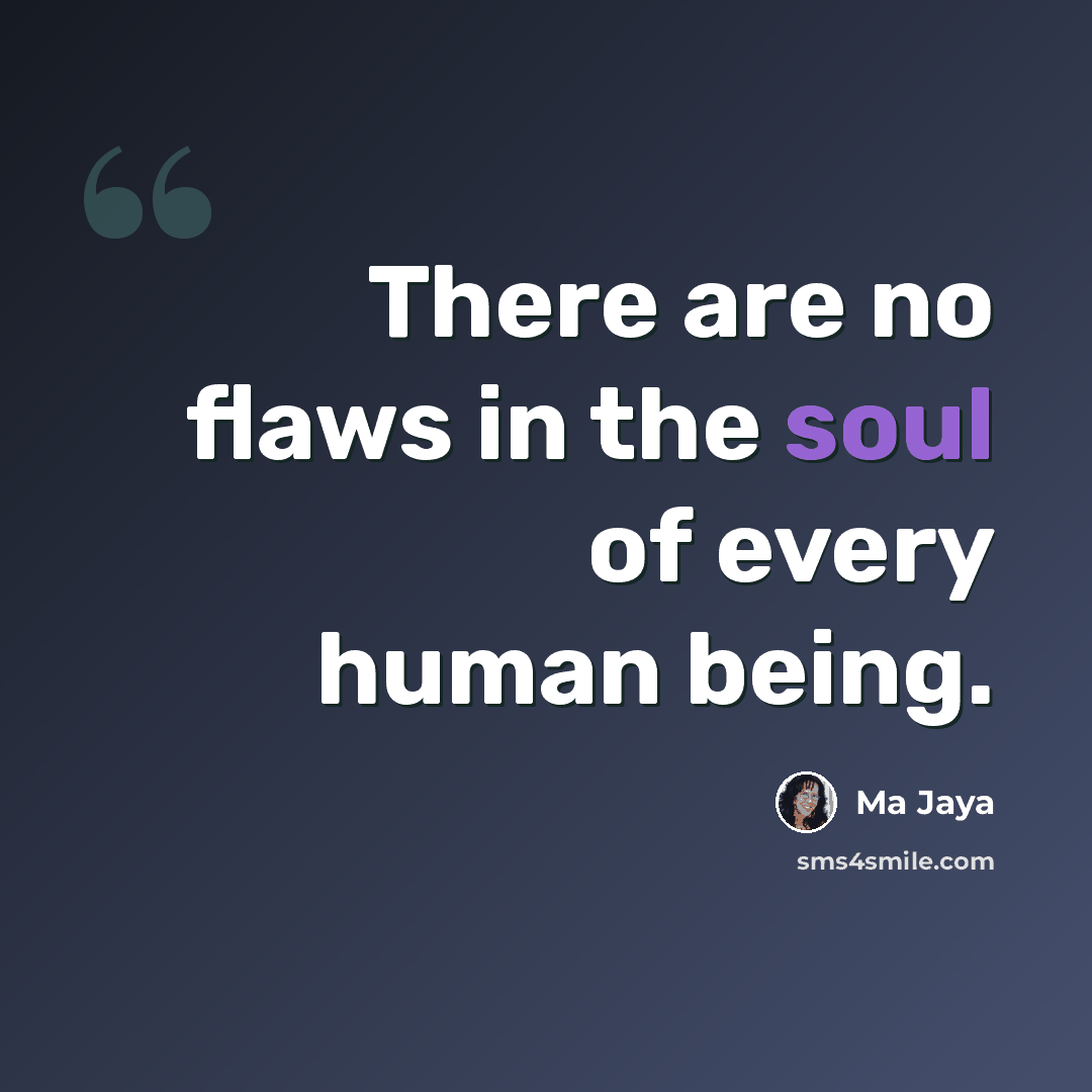 “There are no flaws in the soul of every human being.” quote by Ma Jaya