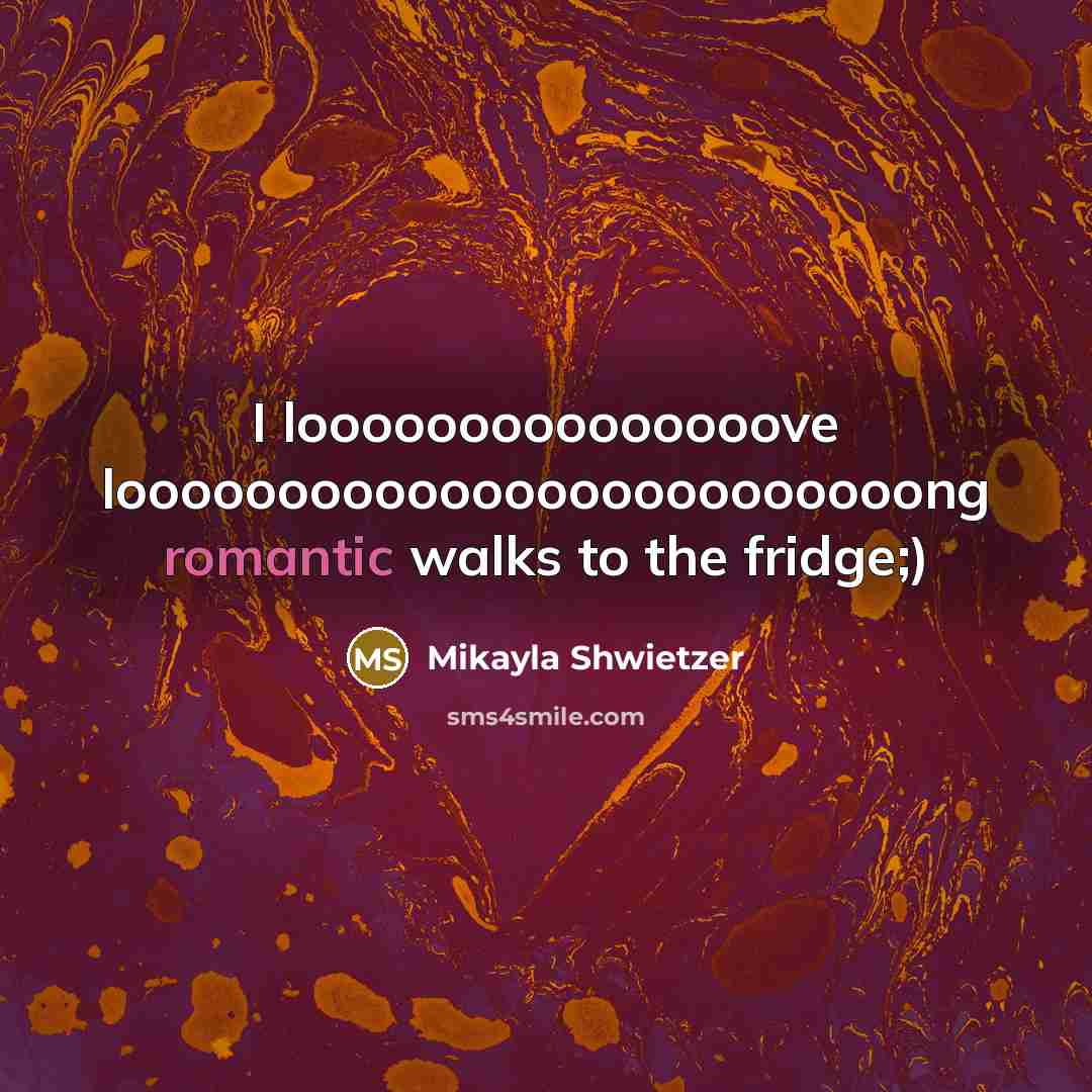 “I looooooooooooooove looooooooooooooooooooooooong romantic walks to the fridge;)” quote by Mikayla Shwietzer