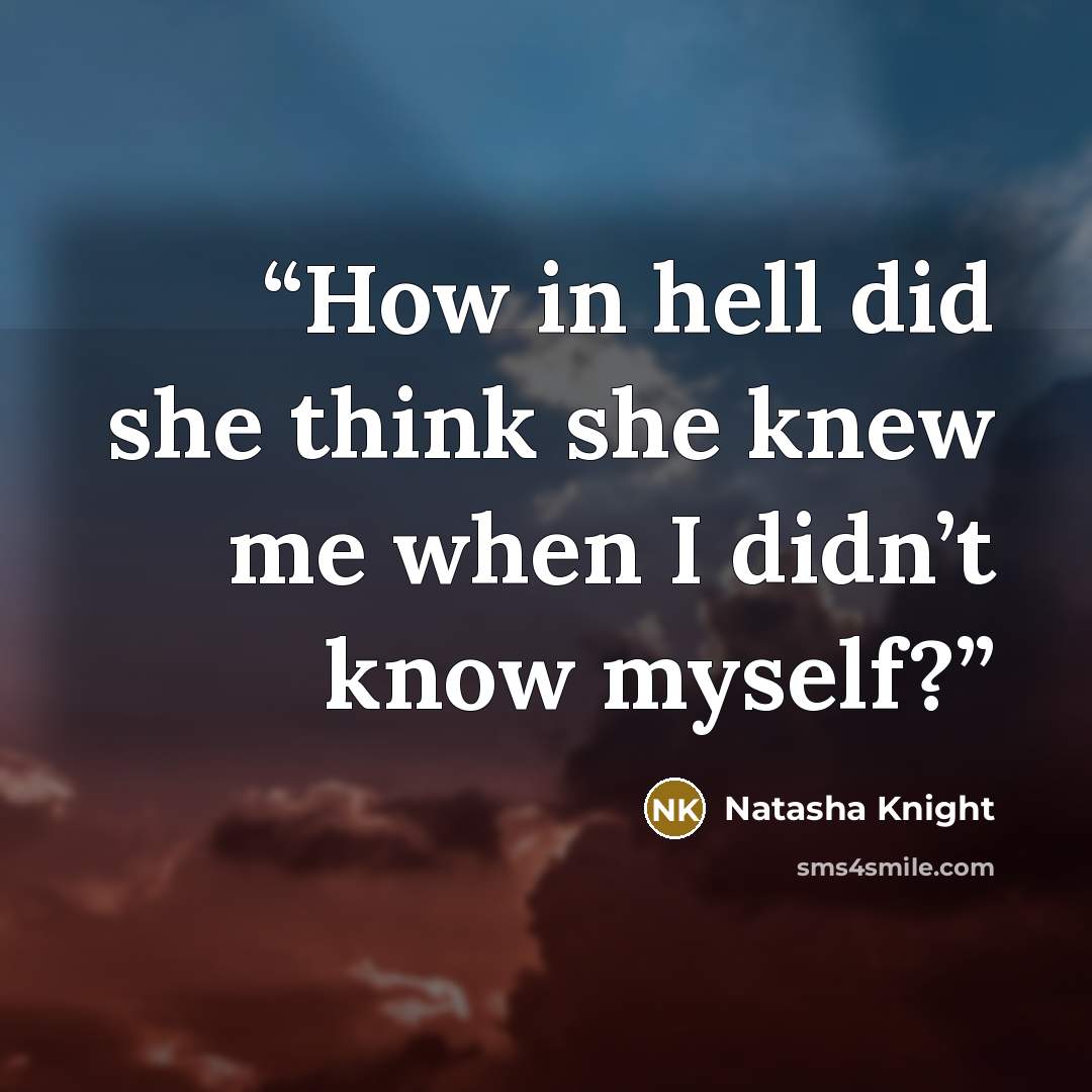“How in hell did she think she knew me when I didn’t know myself?” quote by Natasha Knight
