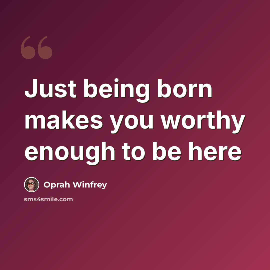 “Just being born makes you worthy enough to be here” quote by Oprah Winfrey