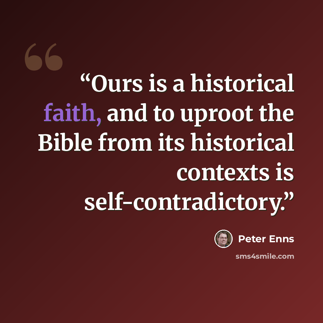 “Ours is a historical faith, and to uproot the Bible from its historical contexts is self-contradictory.” quote by Peter Enns