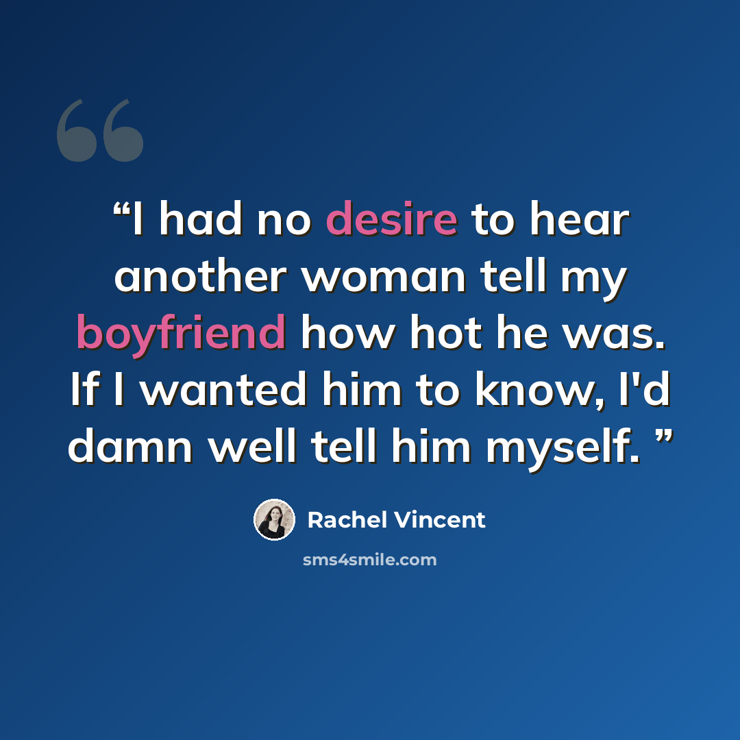 “I had no desire to hear another woman tell my boyfriend how hot he was. If I wanted him to know, I'd damn well tell him myself.” quote by Rachel Vincent