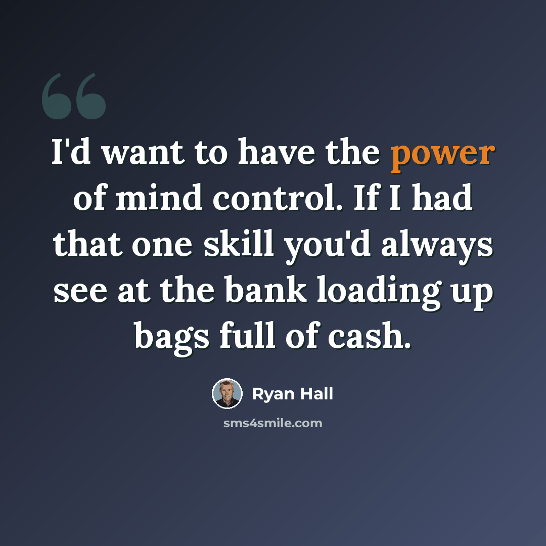 “I'd want to have the power of mind control. If I had that one skill you'd always see at the bank loading up bags full of cash.” quote by Ryan Hall