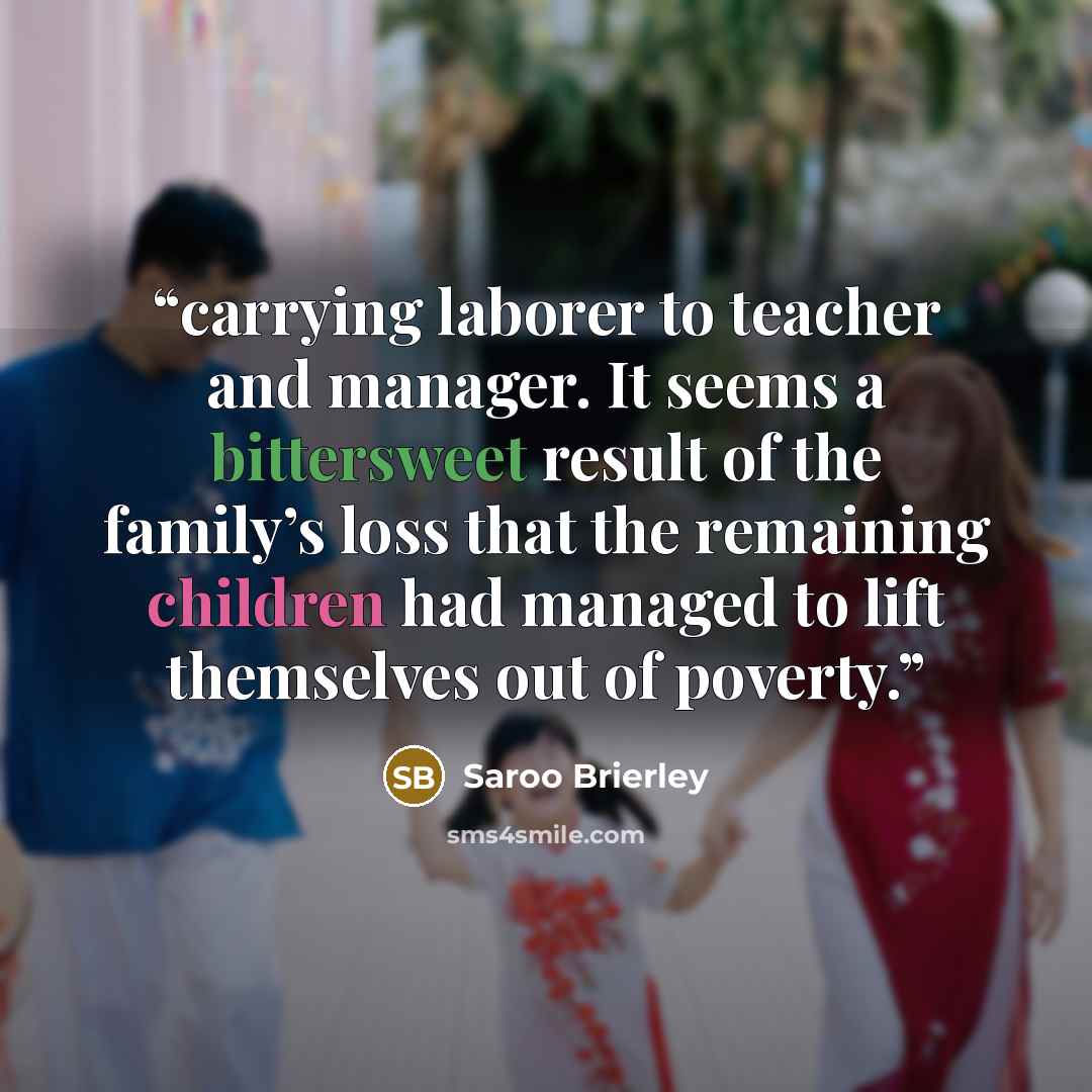 “carrying laborer to teacher and manager. It seems a bittersweet result of the family’s loss that the remaining children had managed to lift themselves out of poverty.” quote by Saroo Brierley