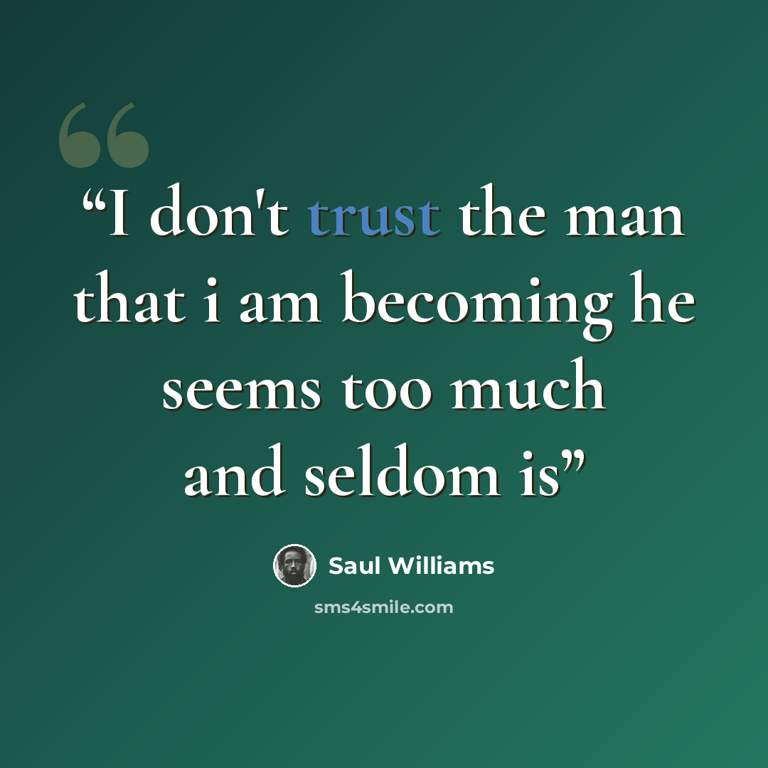 “I don't trust the man that i am becoming he seems too much and seldom is” quote by Saul Williams