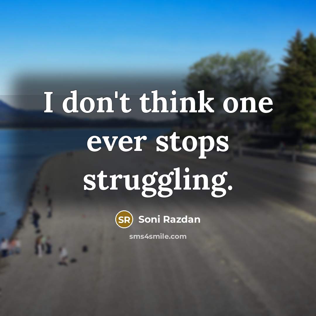 “I don't think one ever stops struggling.” quote by Soni Razdan