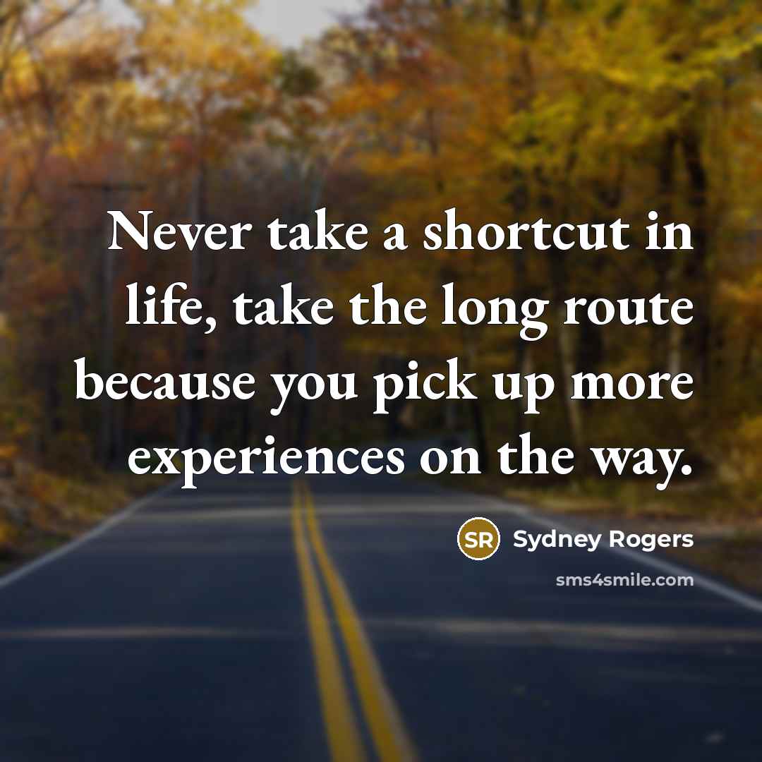 “Never take a shortcut in life, take the long route because you pick up more experiences on the way.” quote by Sydney Rogers