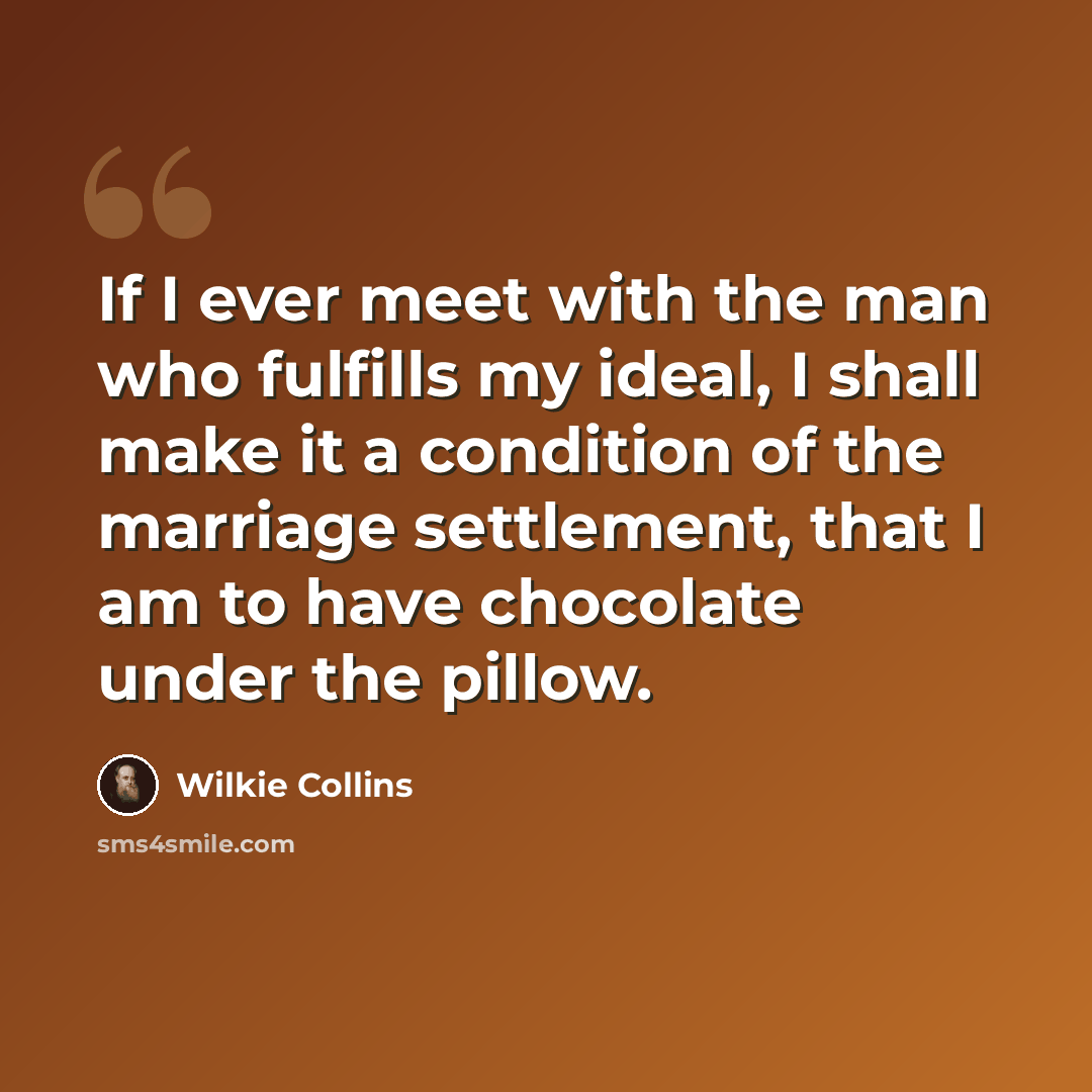 “If I ever meet with the man who fulfills my ideal, I shall make it a condition of the marriage settlement, that I am to have chocolate under the pillow.” quote by Wilkie Collins