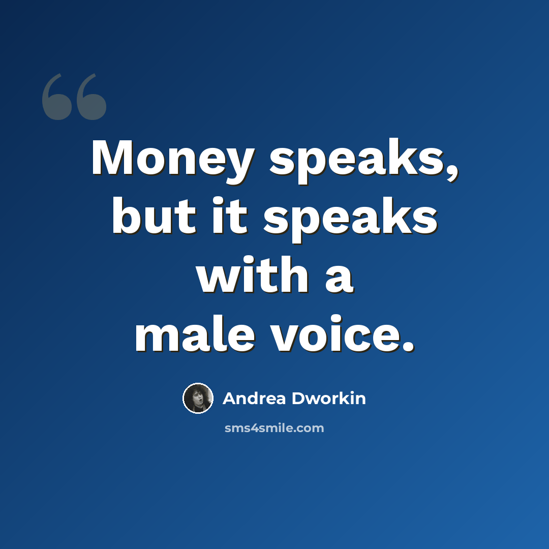“Money speaks, but it speaks with a male voice.” quote by Andrea Dworkin