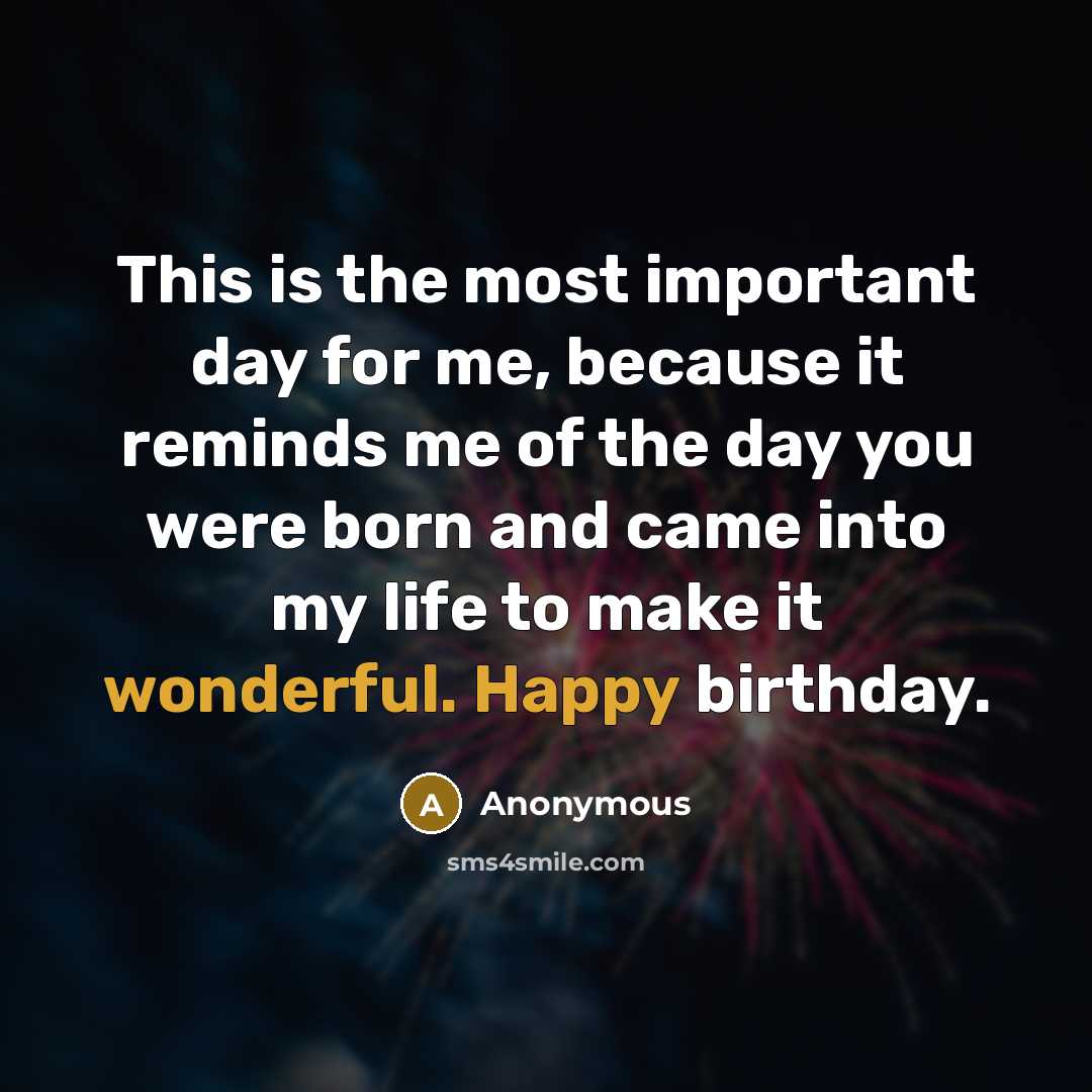 “This is the most important day for me, because it reminds me of the day you were born and came into my life to make it wonderful. Happy birthday.” quote by Anonymous