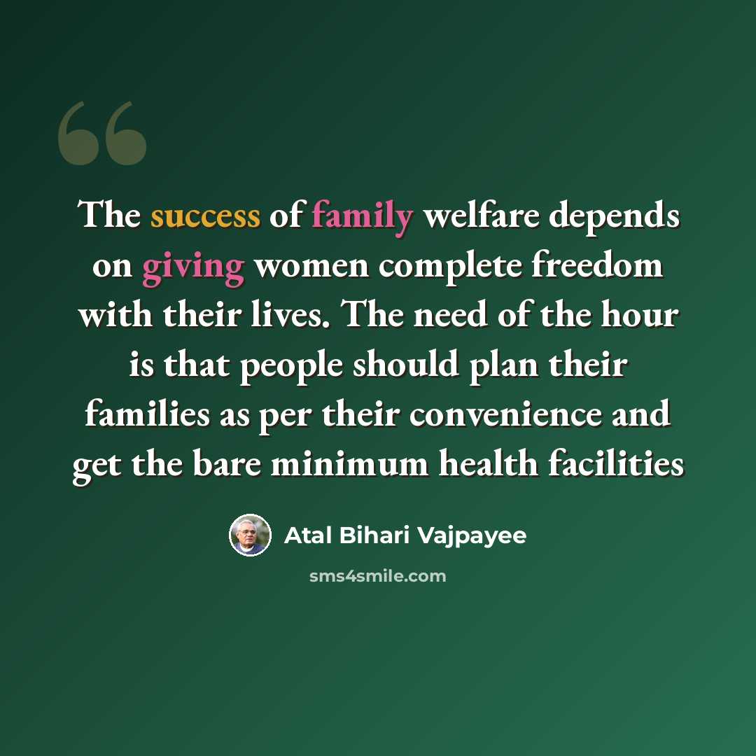 “The success of family welfare depends on giving women complete freedom with their lives. The need of the hour is that people should plan their families as per their convenience and get the bare minimum health facilities” quote by Atal Bihari Vajpayee