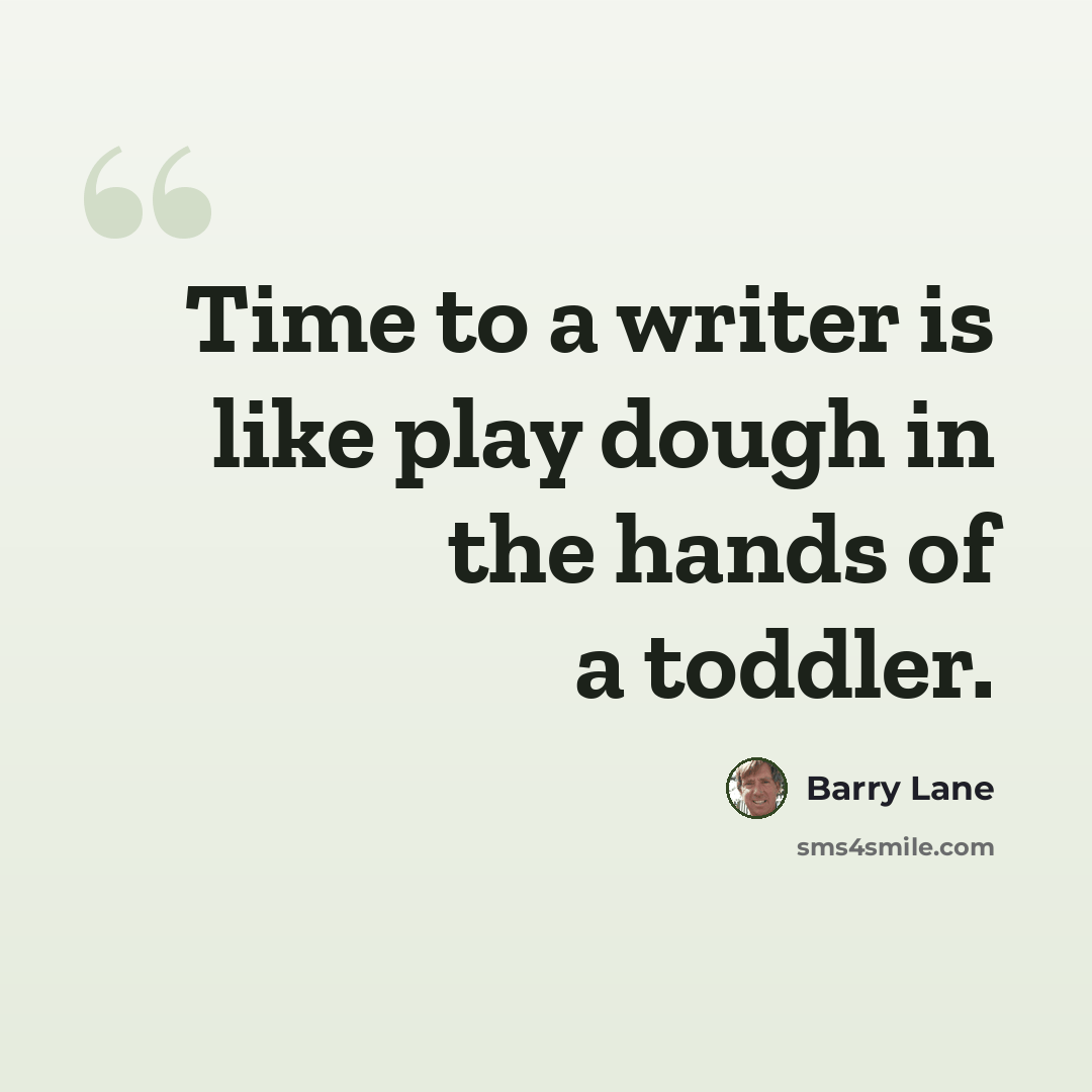 “Time to a writer is like play dough in the hands of a toddler.” quote by Barry Lane
