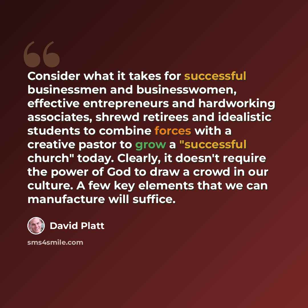 “Consider what it takes for successful businessmen and businesswomen, effective entrepreneurs and hardworking associates, shrewd retirees and idealistic students to combine forces with a creative pastor to grow a "successful church" today. Clearly, it doesn't require the power of God to draw a…” quote by David Platt