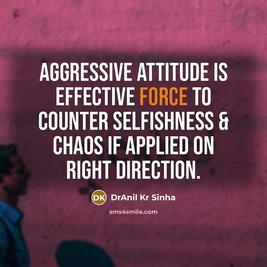 “Aggressive attitude is effective force to counter selfishness & chaos if applied on right direction.” quote by DrAnil Kr Sinha