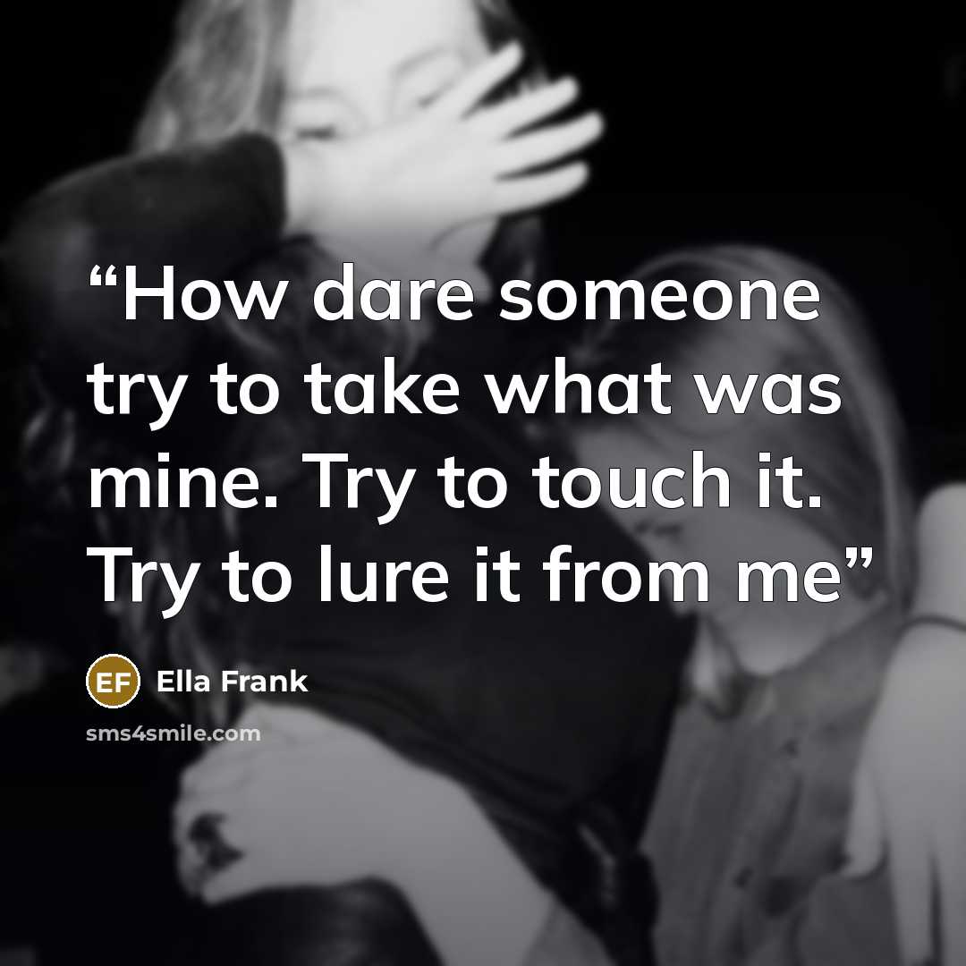 “How dare someone try to take what was mine. Try to touch it. Try to lure it from me” quote by Ella Frank