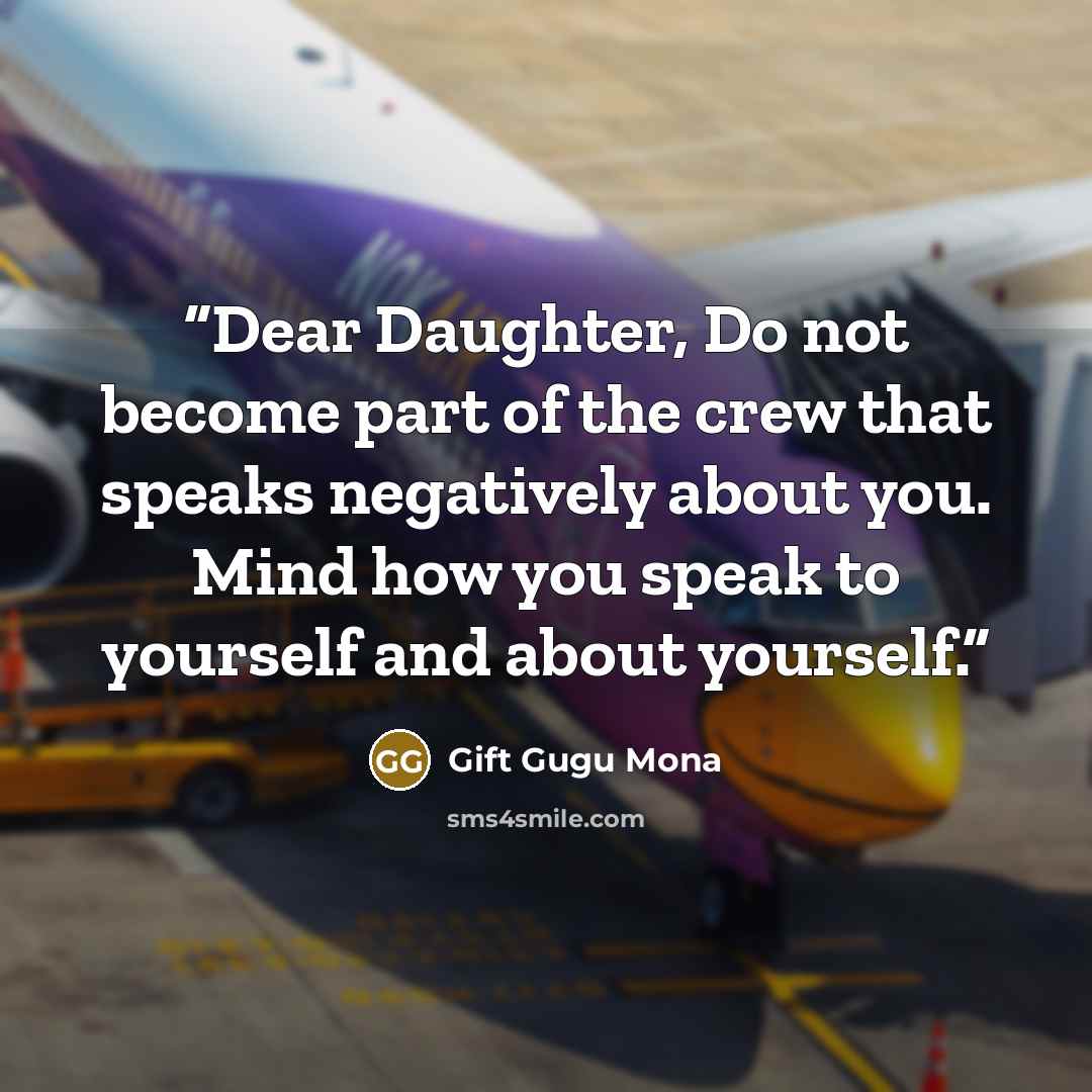 “Dear Daughter, Do not become part of the crew that speaks negatively about you. Mind how you speak to yourself and about yourself.” quote by Gift Gugu Mona