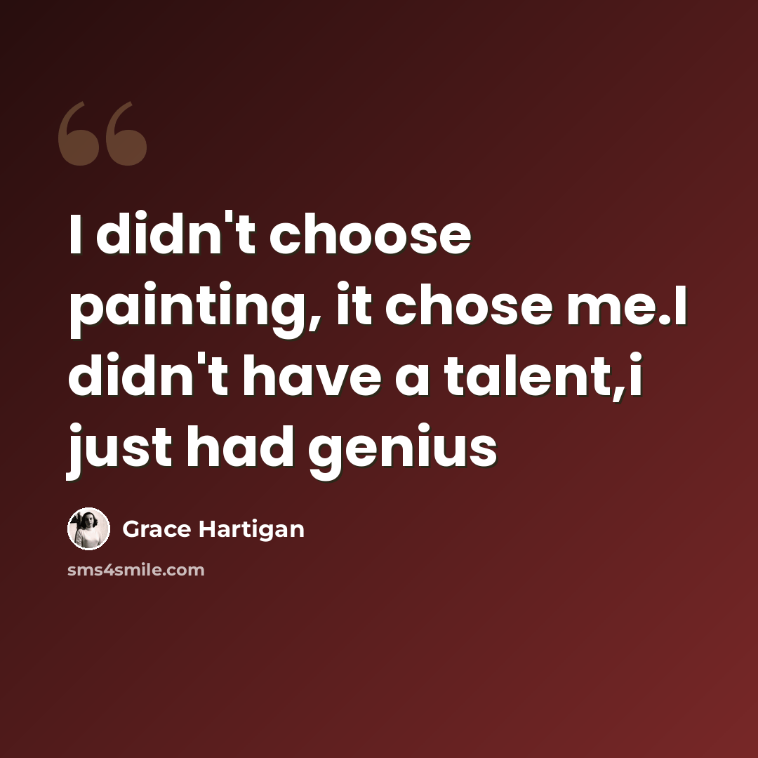 “I didn't choose painting, it chose me.I didn't have a talent,i just had genius” quote by Grace Hartigan