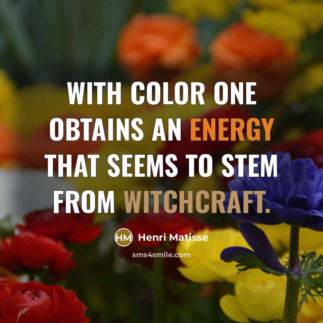 “With color one obtains an energy that seems to stem from witchcraft.” quote by Henri Matisse