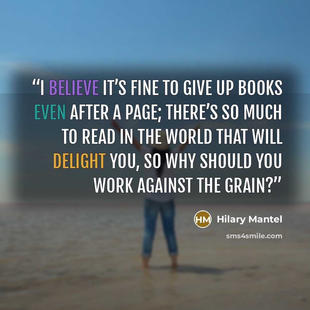 “I believe it’s fine to give up books even after a page; there’s so much to read in the world that will delight you, so why should you work against the grain?” quote by Hilary Mantel