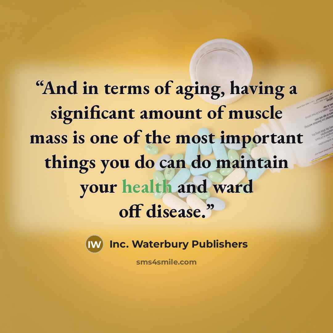 “And in terms of aging, having a significant amount of muscle mass is one of the most important things you do can do maintain your health and ward off disease.” quote by Inc. Waterbury Publishers