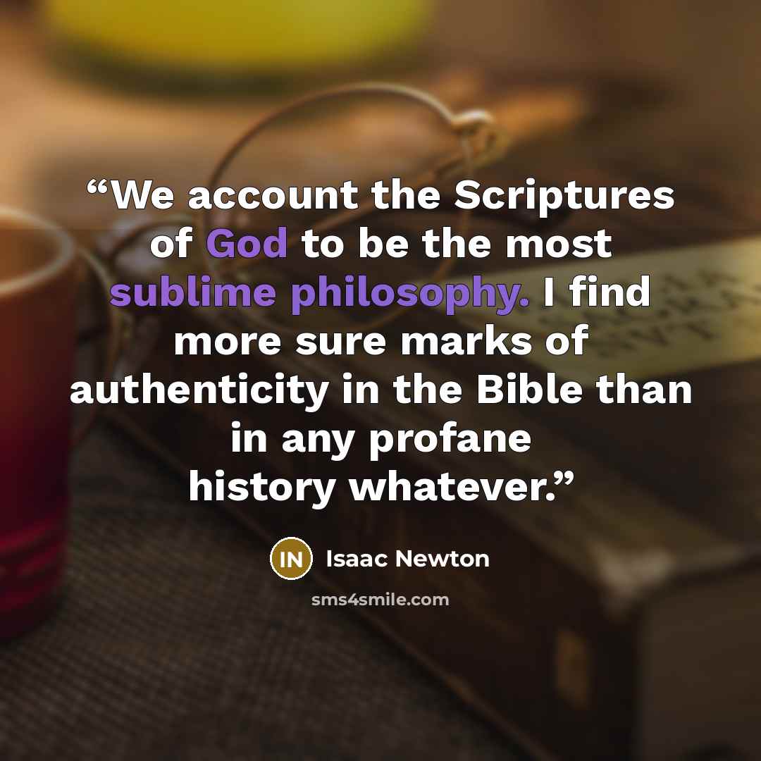 “We account the Scriptures of God to be the most sublime philosophy. I find more sure marks of authenticity in the Bible than in any profane history whatever.” quote by Isaac Newton
