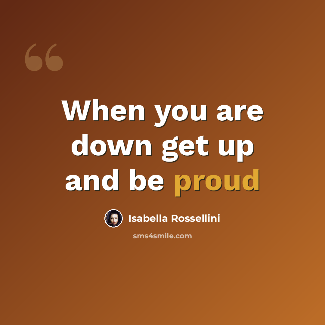 “When you are down get up and be proud” quote by Isabella Rossellini