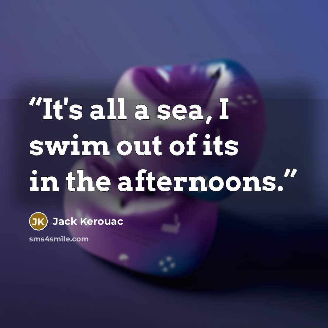 “It's all a sea, I swim out of its in the afternoons.” quote by Jack Kerouac