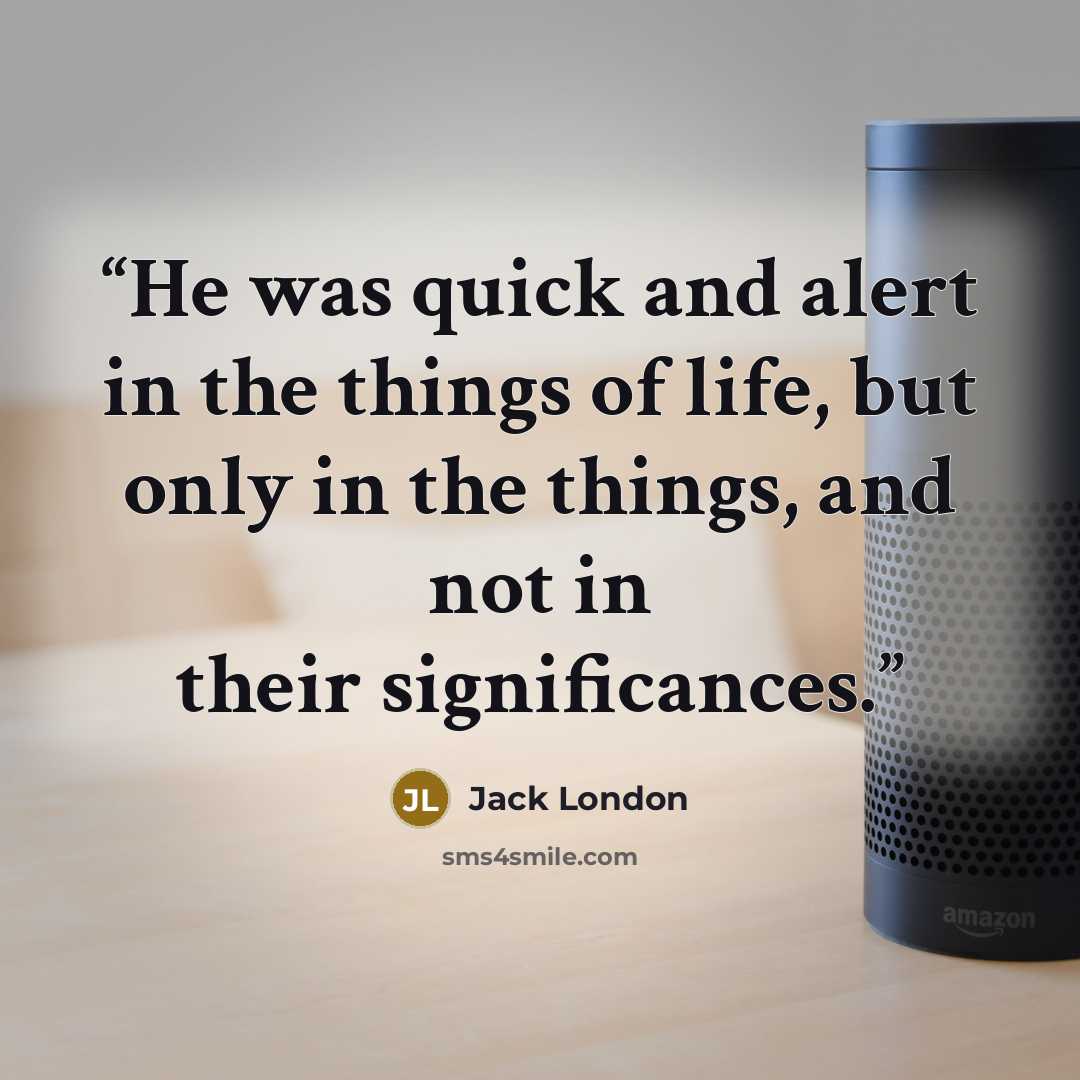 “He was quick and alert in the things of life, but only in the things, and not in their significances.” quote by Jack London