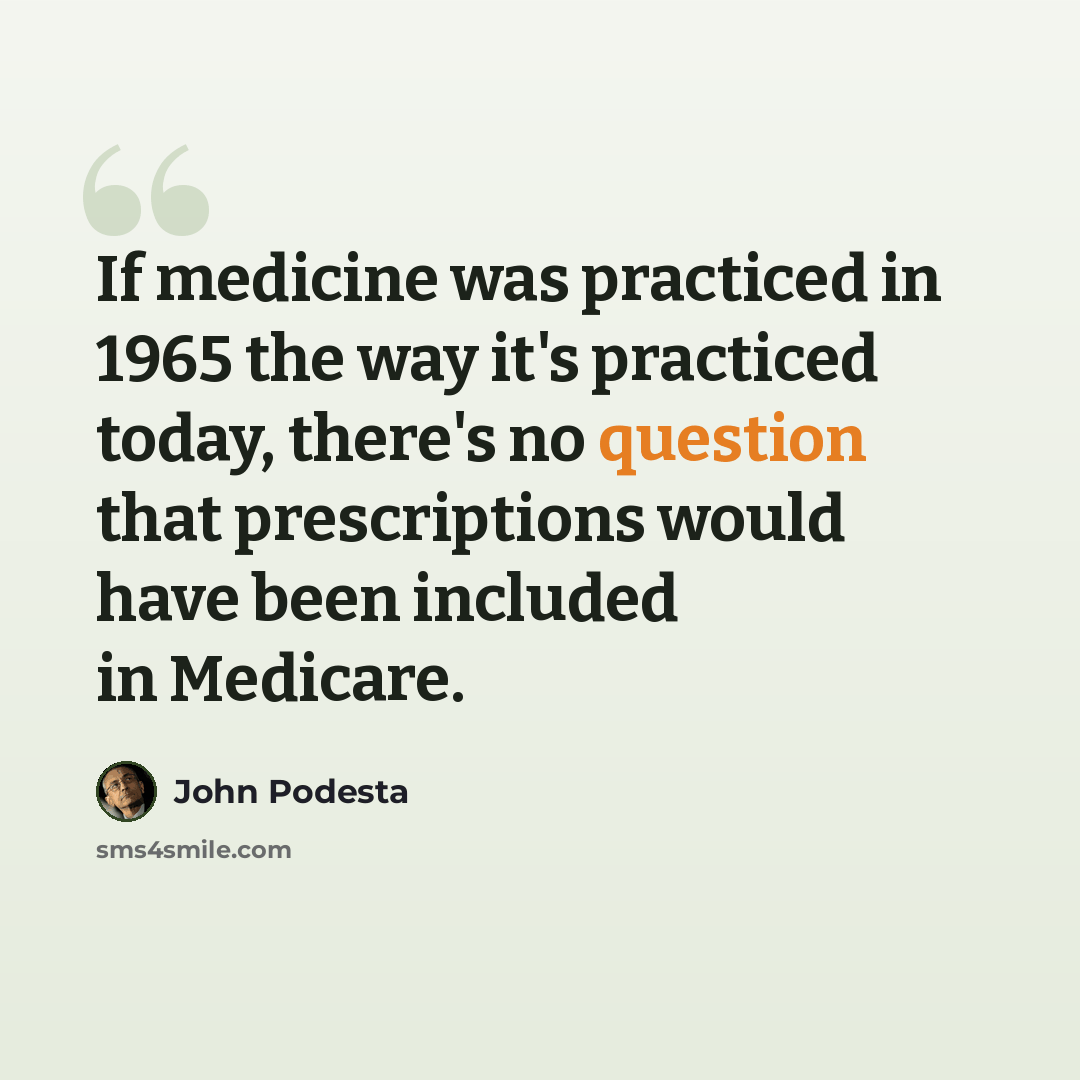 “If medicine was practiced in 1965 the way it's practiced today, there's no question that prescriptions would have been included in Medicare.” quote by John Podesta