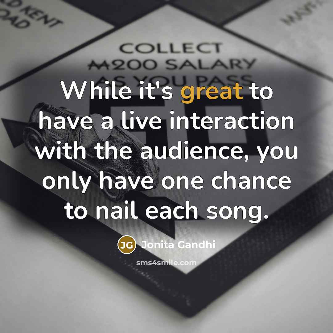 “While it's great to have a live interaction with the audience, you only have one chance to nail each song.” quote by Jonita Gandhi
