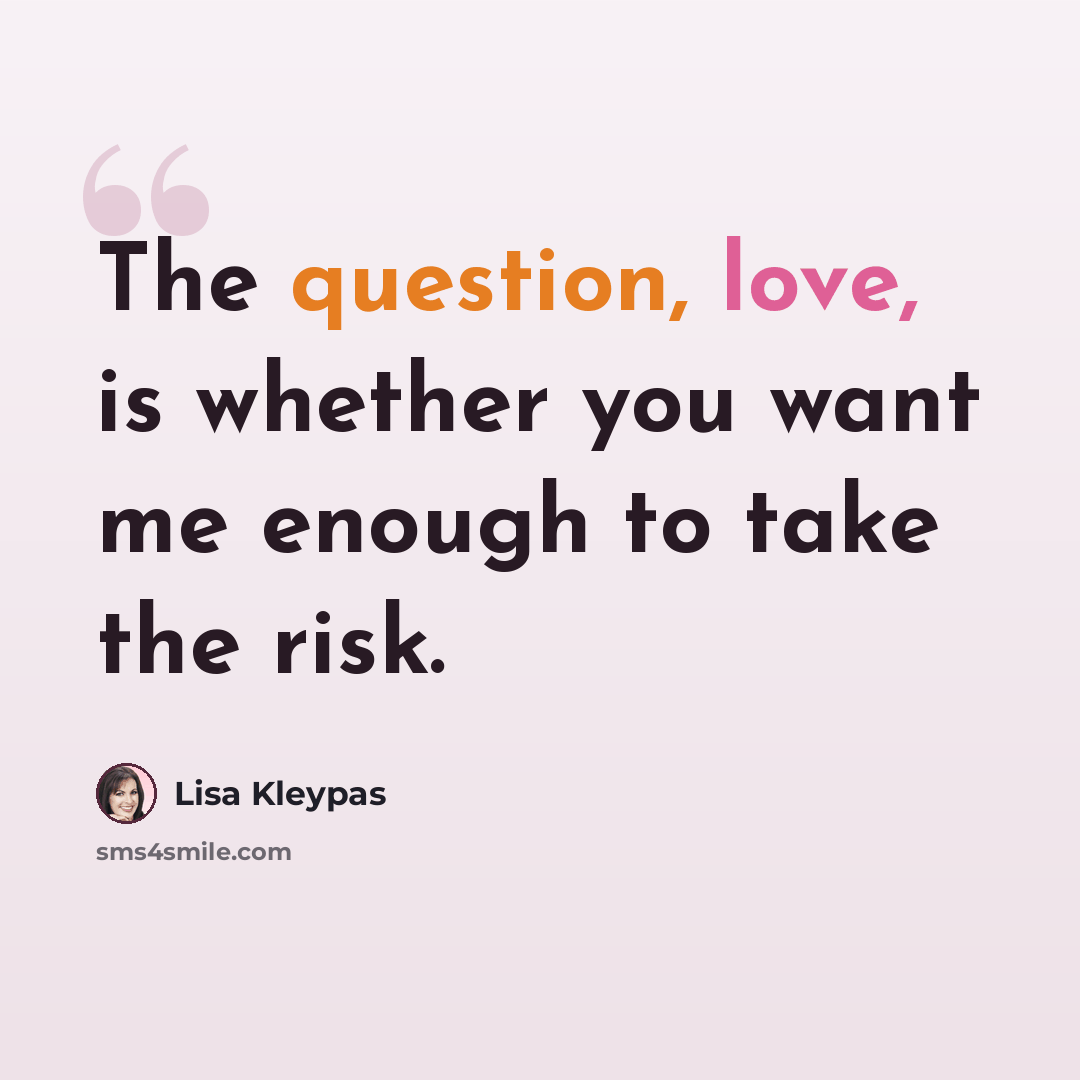 “The question, love, is whether you want me enough to take the risk.” quote by Lisa Kleypas