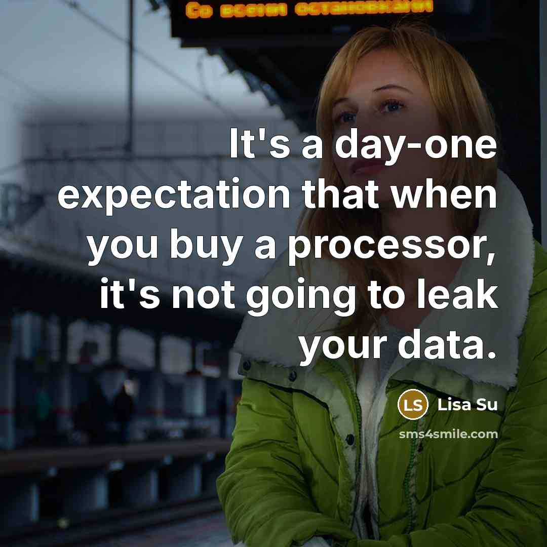“It's a day-one expectation that when you buy a processor, it's not going to leak your data.” quote by Lisa Su
