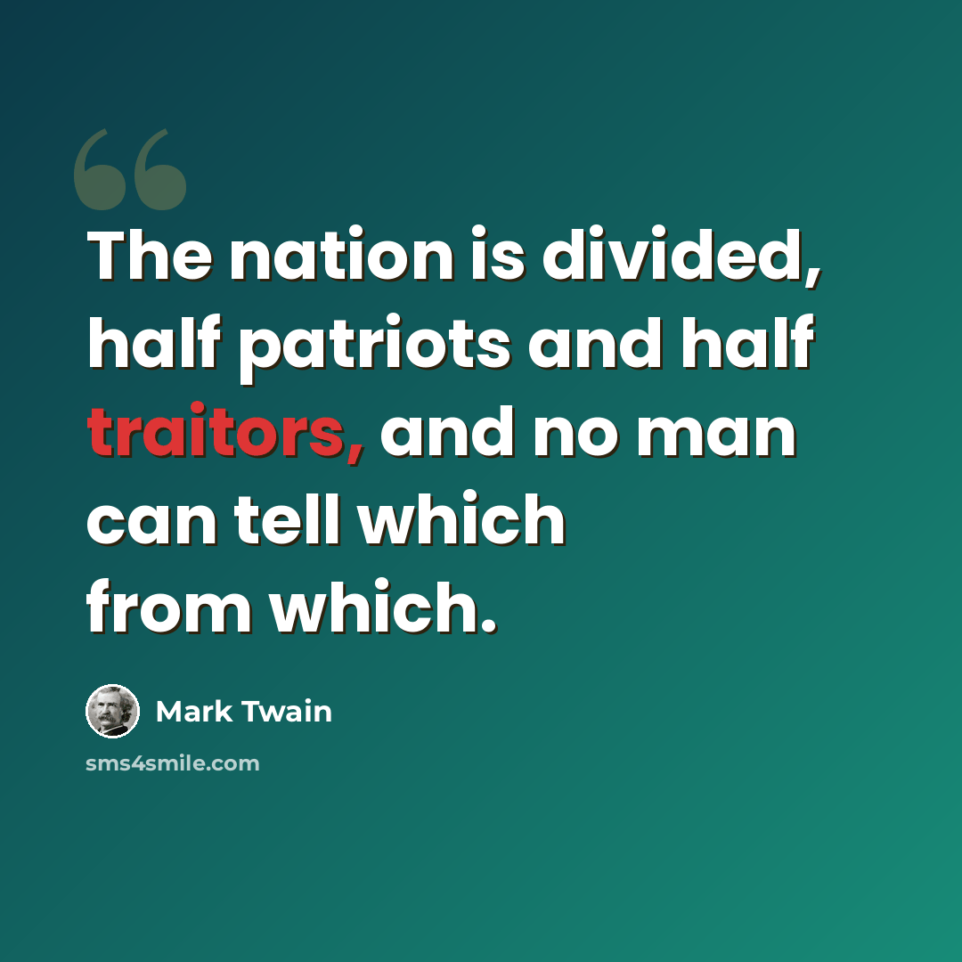 “The nation is divided, half patriots and half traitors, and no man can tell which from which.” quote by Mark Twain