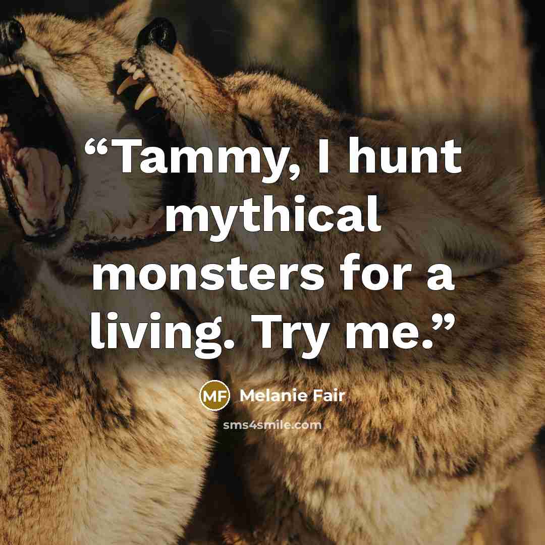 “Tammy, I hunt mythical monsters for a living. Try me.” quote by Melanie Fair