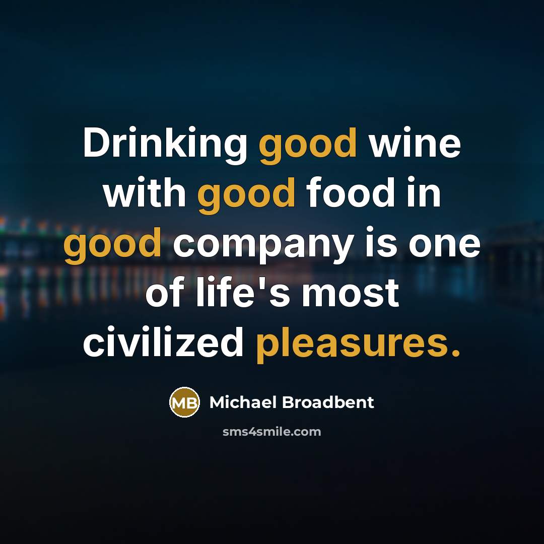 “Drinking good wine with good food in good company is one of life's most civilized pleasures.” quote by Michael Broadbent