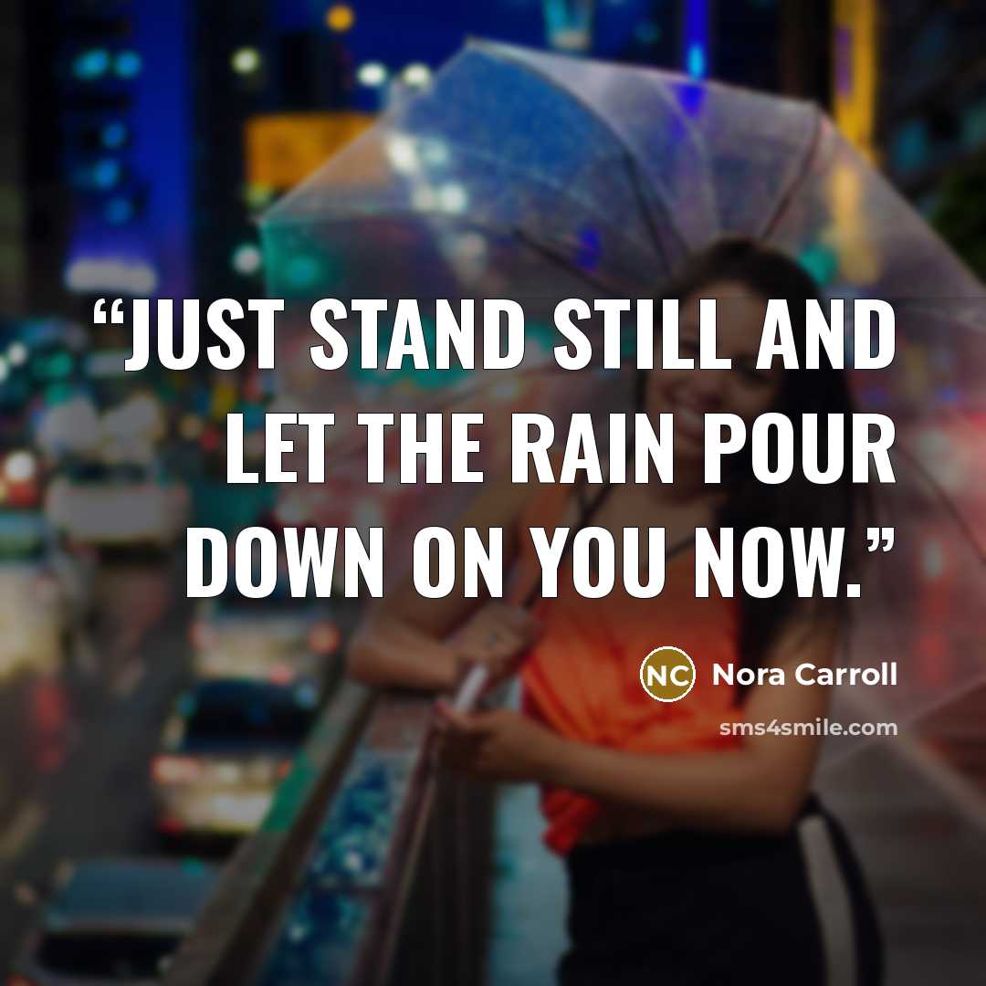 “Just stand still and let the rain pour down on you now.” quote by Nora Carroll