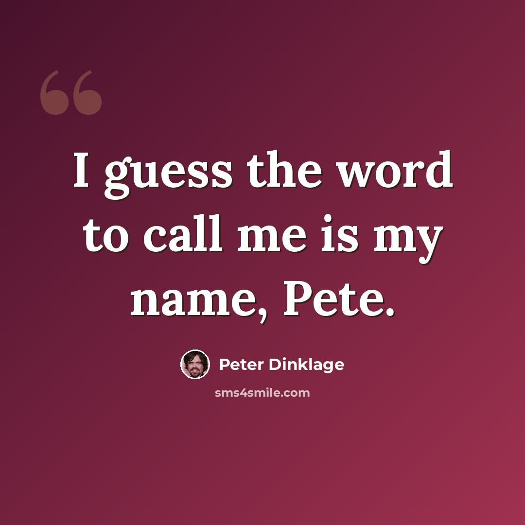 “I guess the word to call me is my name, Pete.” quote by Peter Dinklage