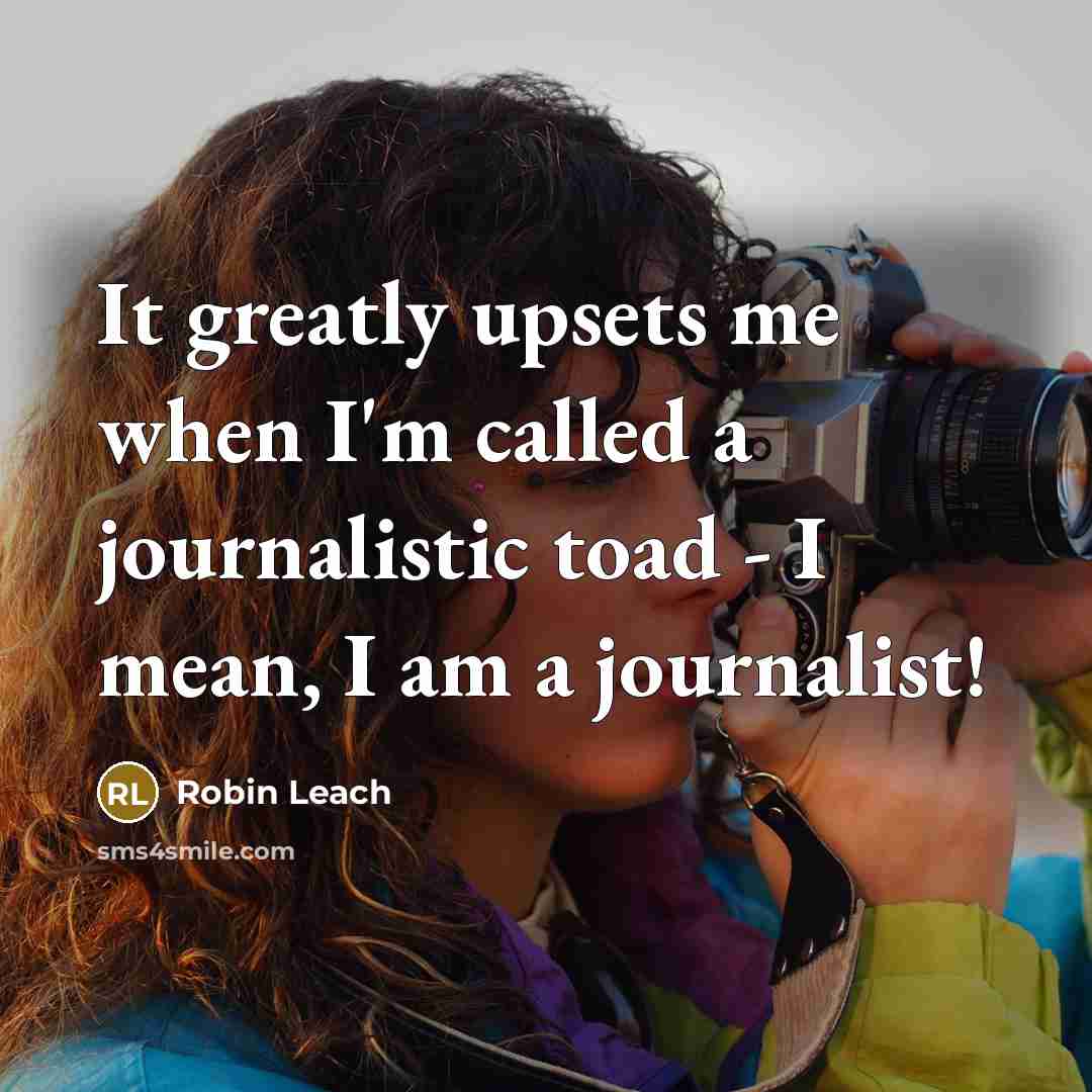 “It greatly upsets me when I'm called a journalistic toad - I mean, I am a journalist!” quote by Robin Leach