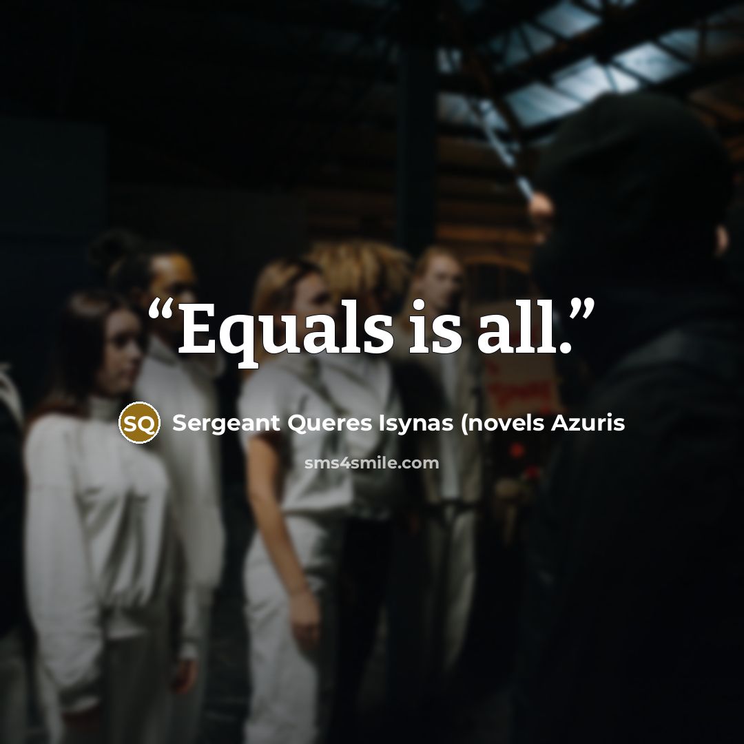 “Equals is all.” quote by Sergeant Queres Isynas (novels Azuris