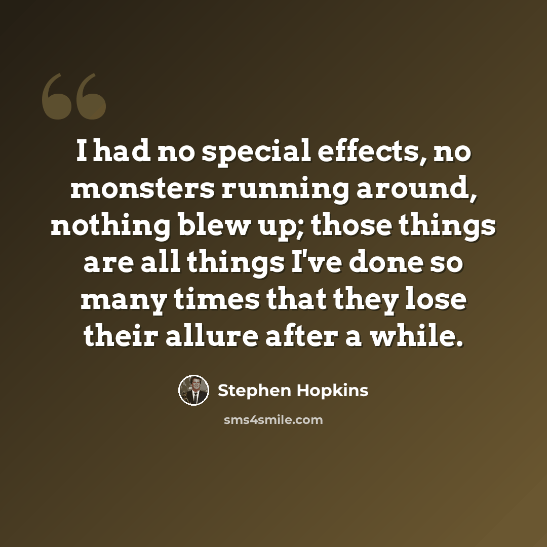 “I had no special effects, no monsters running around, nothing blew up; those things are all things I've done so many times that they lose their allure after a while.” quote by Stephen Hopkins