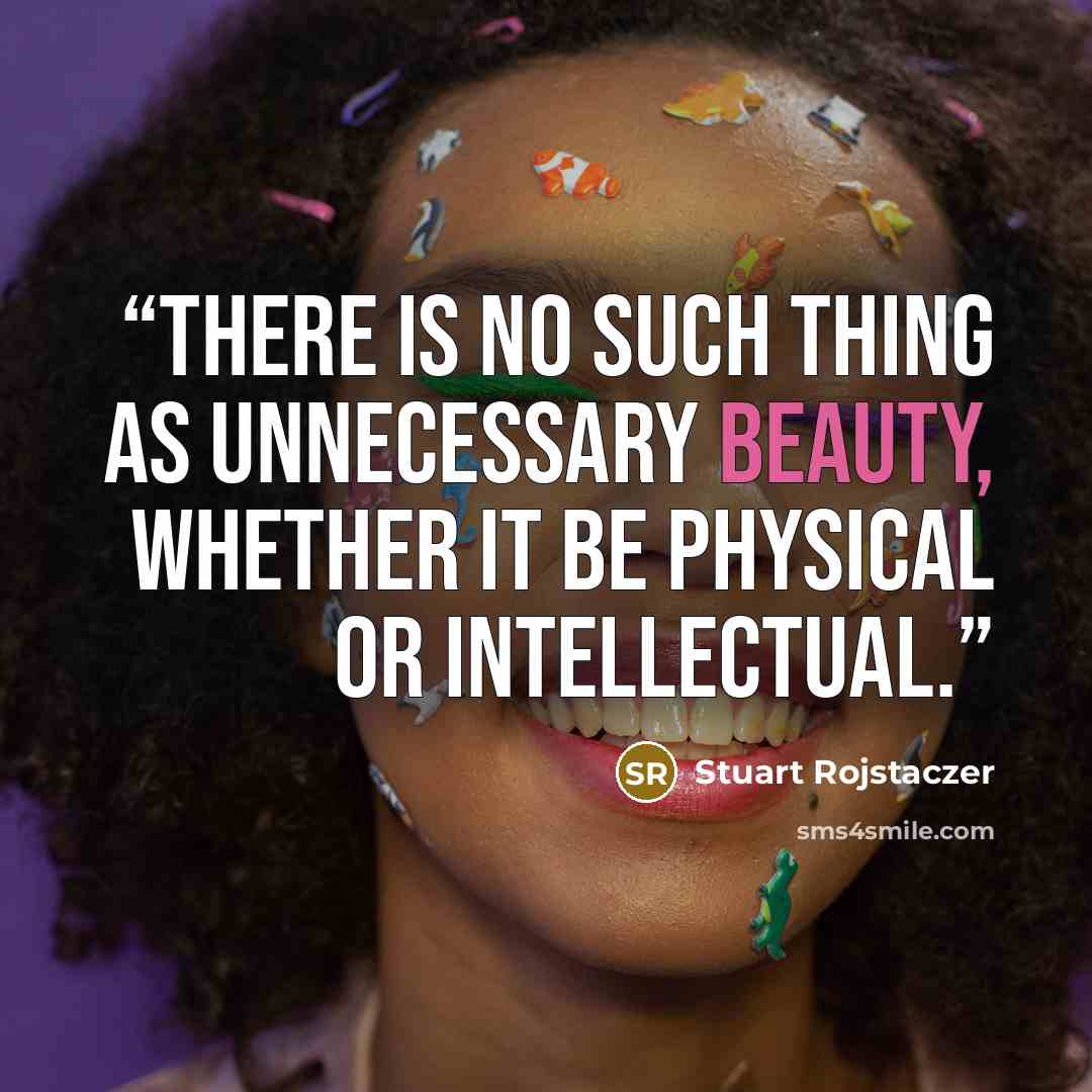 “There is no such thing as unnecessary beauty, whether it be physical or intellectual.” quote by Stuart Rojstaczer