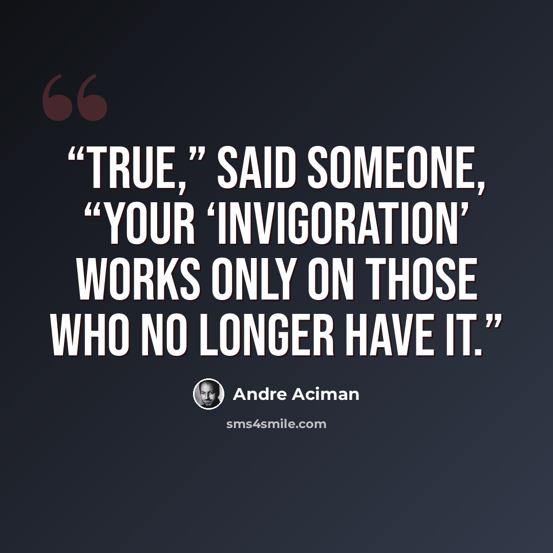 “True,” said someone, “your ‘invigoration’ works only on those who no longer have it.” quote by André Aciman