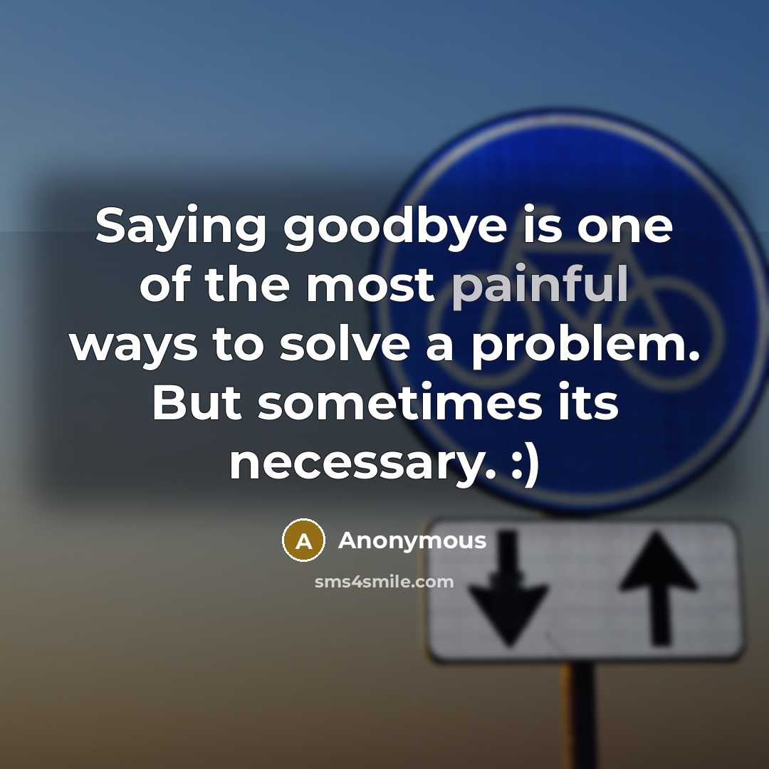 “Saying goodbye is one of the most painful ways to solve a problem. But sometimes its necessary. :)” quote by Anonymous