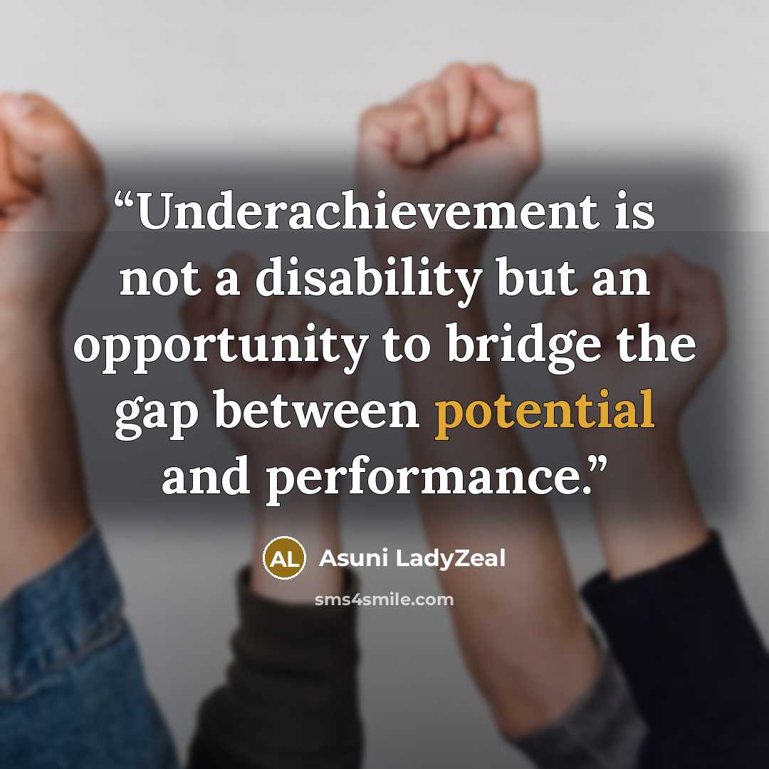 “Underachievement is not a disability but an opportunity to bridge the gap between potential and performance.” quote by Asuni LadyZeal