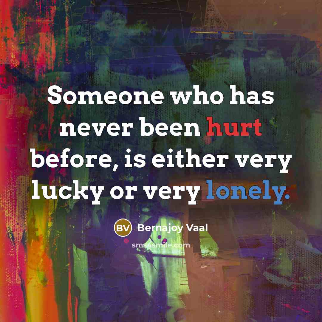 “Someone who has never been hurt before, is either very lucky or very lonely.” quote by Bernajoy Vaal