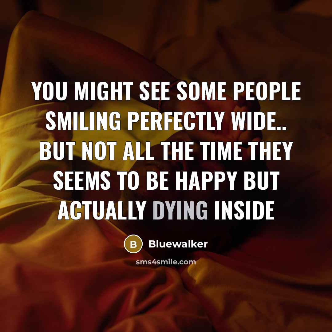 “You might see some people smiling perfectly wide.. but not all the time they seems to be happy but actually dying inside” quote by Bluewalker