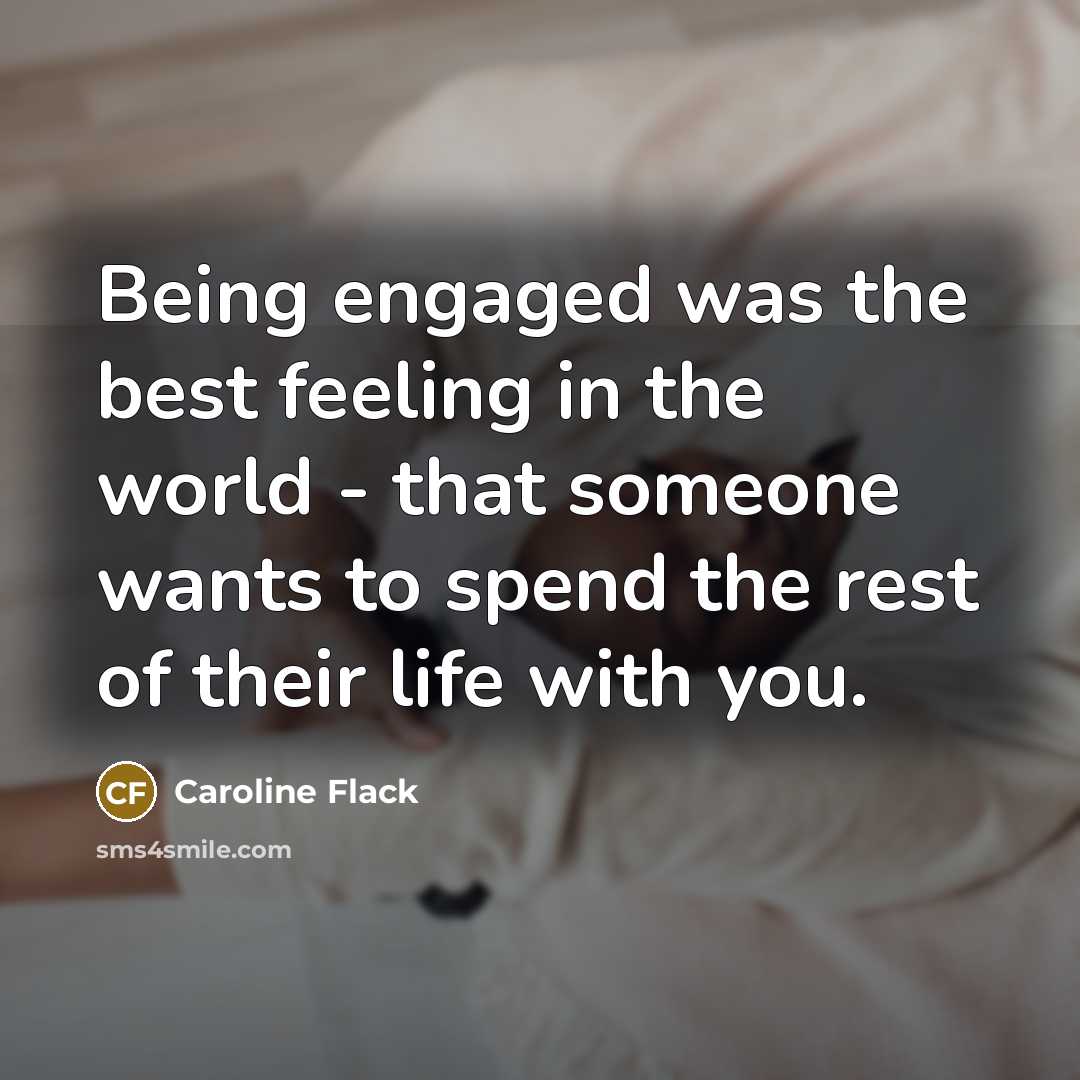 “Being engaged was the best feeling in the world - that someone wants to spend the rest of their life with you.” quote by Caroline Flack