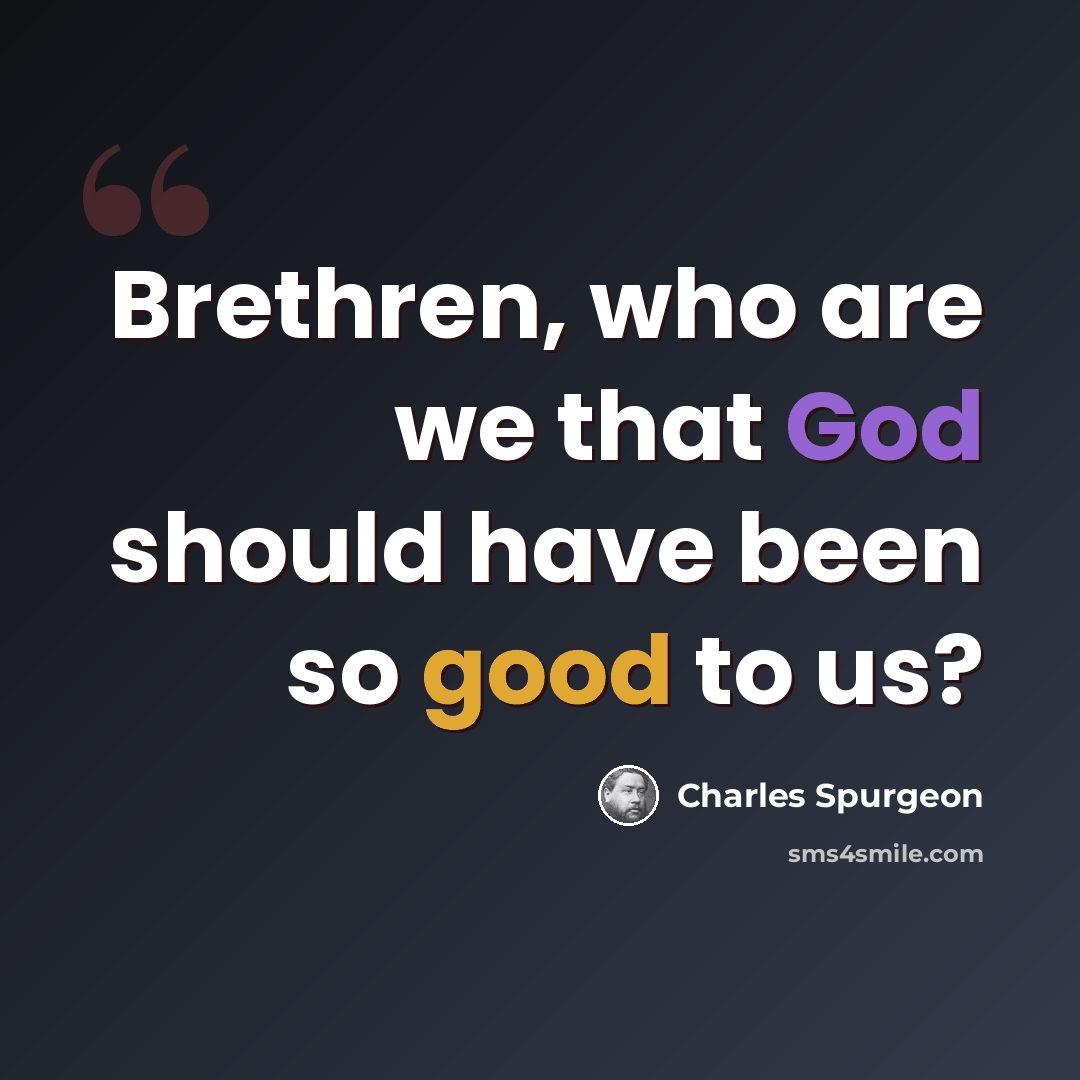 “Brethren, who are we that God should have been so good to us?” quote by Charles Spurgeon