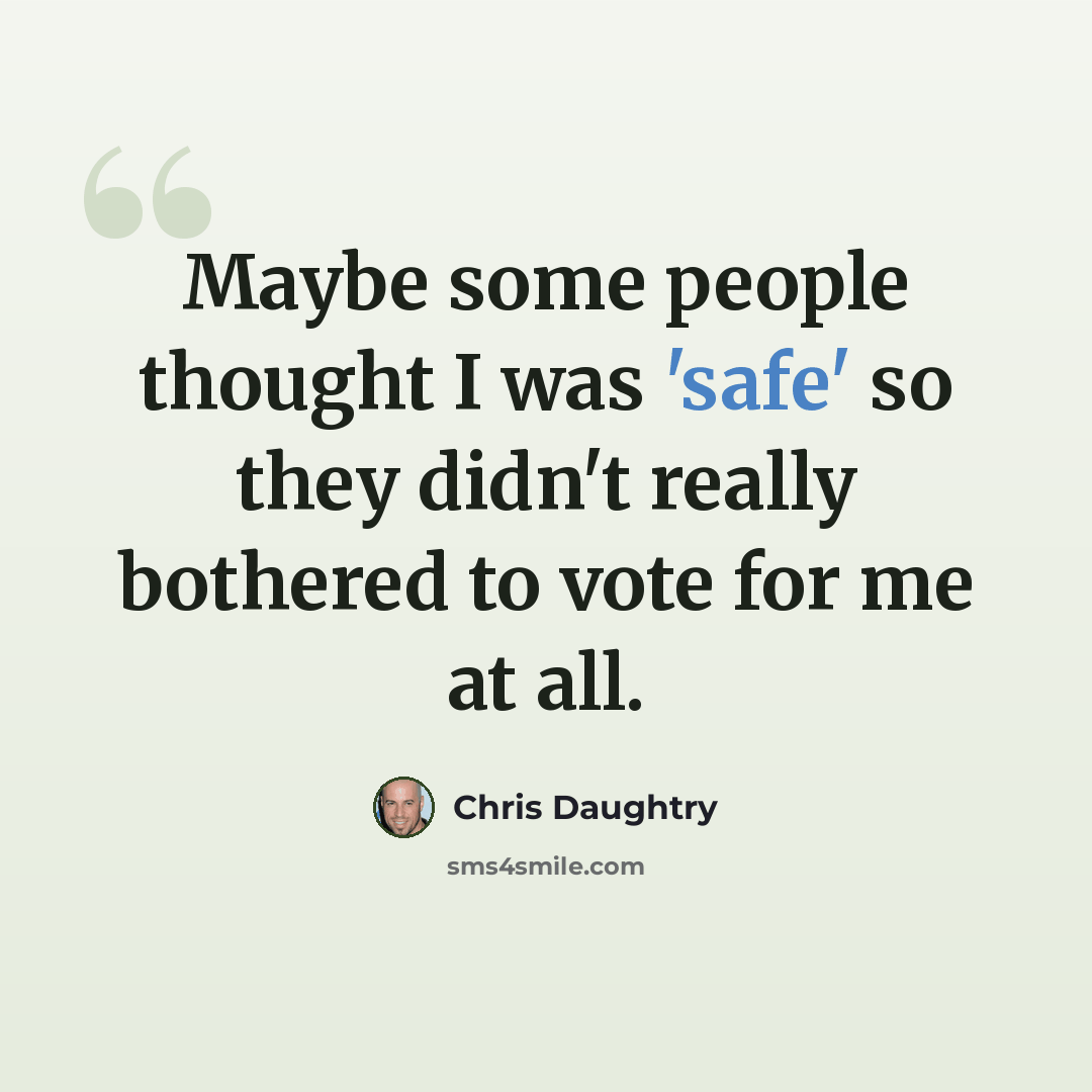 “Maybe some people thought I was 'safe' so they didn't really bothered to vote for me at all.” quote by Chris Daughtry