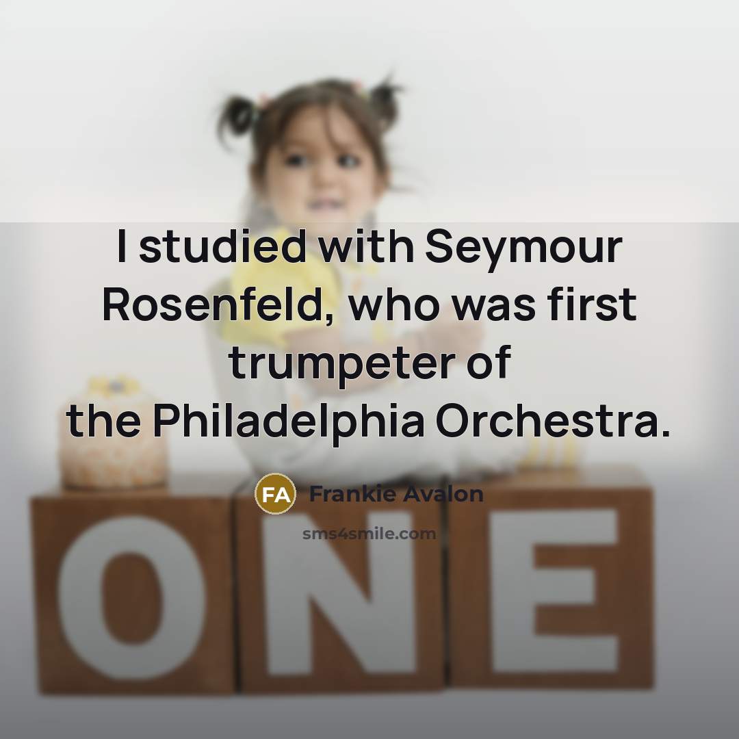 “I studied with Seymour Rosenfeld, who was first trumpeter of the Philadelphia Orchestra.” quote by Frankie Avalon